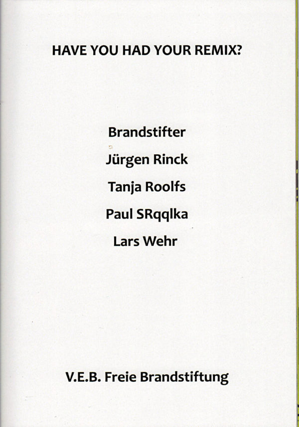 Künstlerinnennamen und Booklettitel "have You Had Your Remix - Namen zentriert aufgelistet: Brandstifter Jürgen Rinck Tanja Roolfs Paul SRqqlka Lars Wehr. Herausgegeben von V.E.B. Freie Brandstiftung.